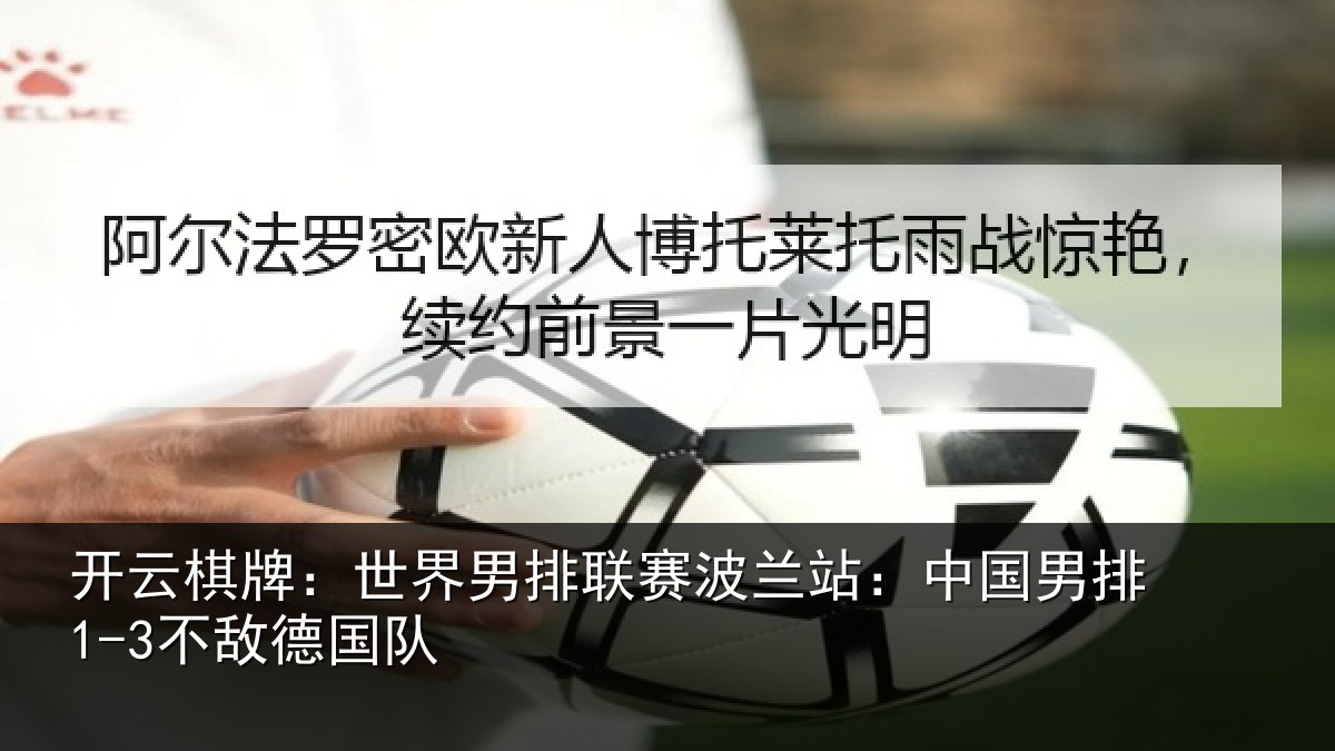 开云棋牌：世界男排联赛波兰站：中国男排1-3不敌德国队