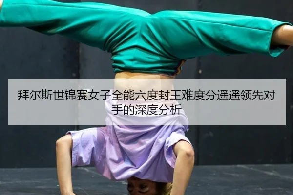 bai-er-si-shi-jin-sai-nv-zi-quan-neng-liu-du-feng-wang-nan-du-fen-yao-yao-ling-xian-dui-shou-de-shen-du-fen-xi-2-371.jpg