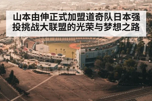 山本由伸正式加盟道奇队日本强投挑战大联盟的光荣与梦想之路