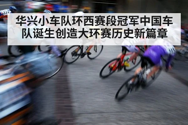 华兴小车队环西赛段冠军中国车队诞生创造大环赛历史新篇章