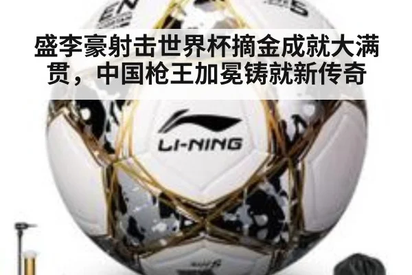 盛李豪射击世界杯摘金成就大满贯，中国枪王加冕铸就新传奇